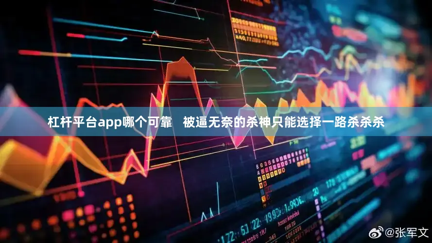 杠杆平台app哪个可靠   被逼无奈的杀神只能选择一路杀杀杀