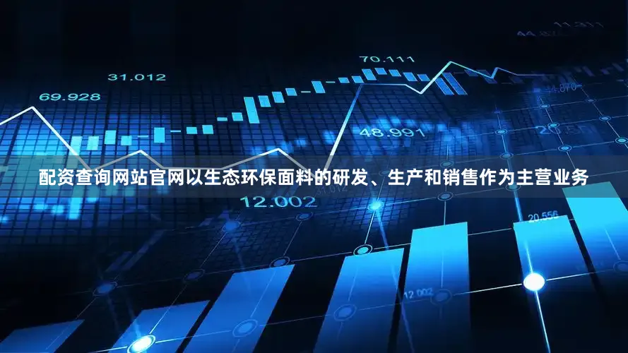 配资查询网站官网以生态环保面料的研发、生产和销售作为主营业务
