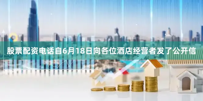 股票配资电话自6月18日向各位酒店经营者发了公开信