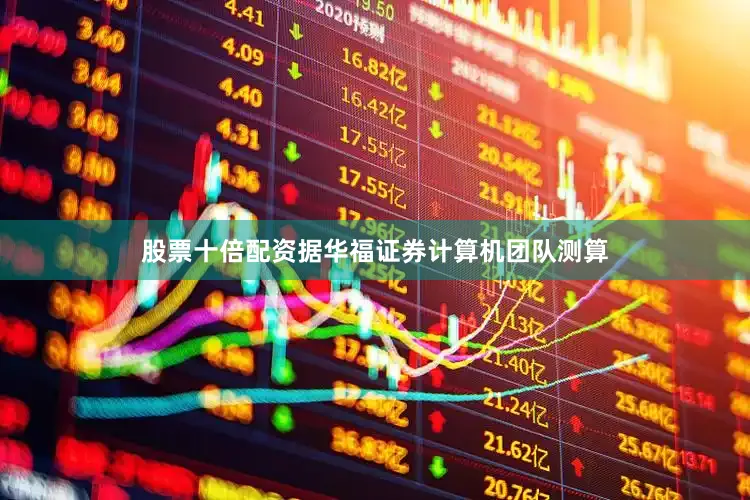 股票十倍配资　　据华福证券计算机团队测算