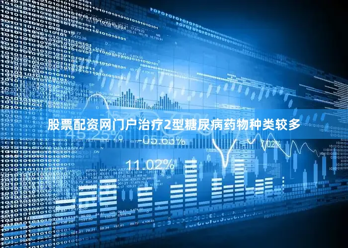 股票配资网门户治疗2型糖尿病药物种类较多
