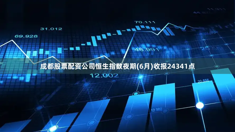 成都股票配资公司恒生指数夜期(6月)收报24341点