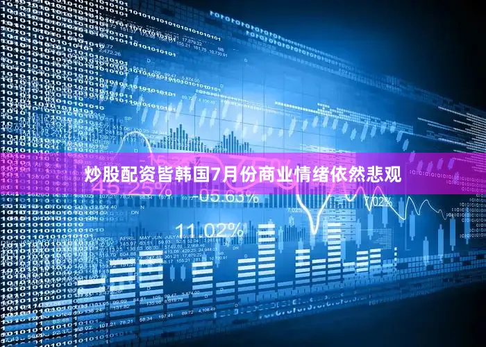 炒股配资皆韩国7月份商业情绪依然悲观
